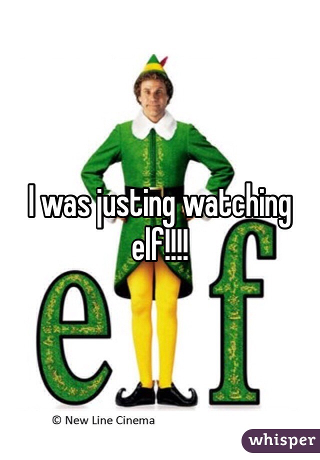 I was justing watching elf!!!!