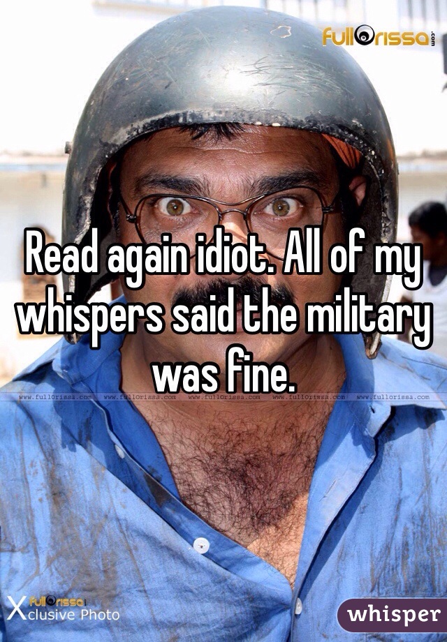 Read again idiot. All of my whispers said the military was fine. 