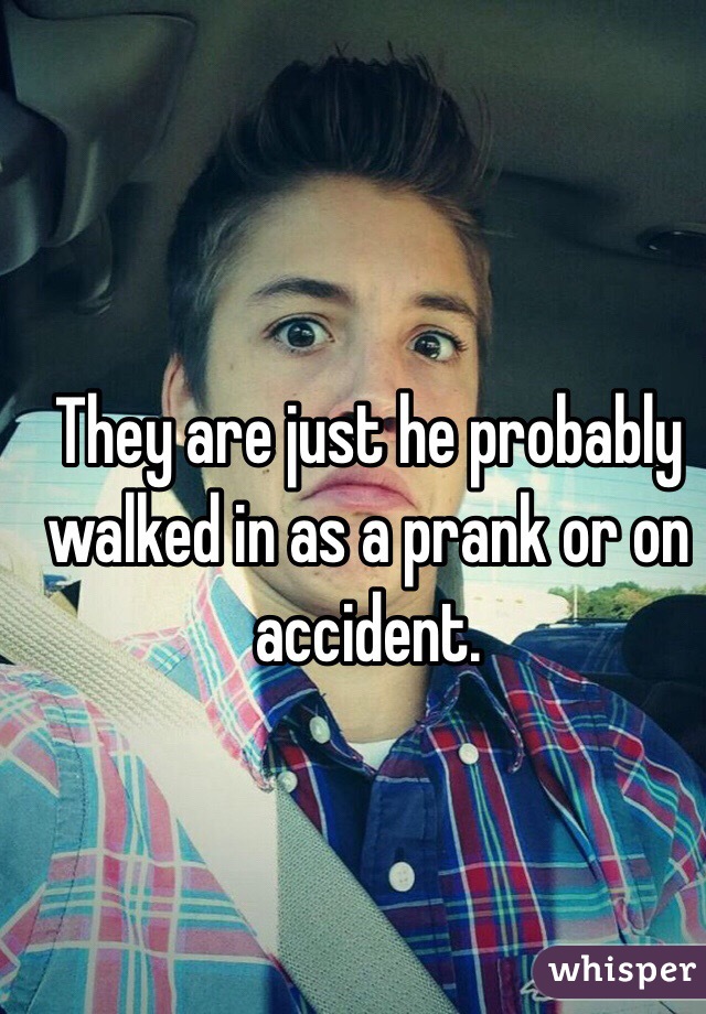 They are just he probably walked in as a prank or on accident.