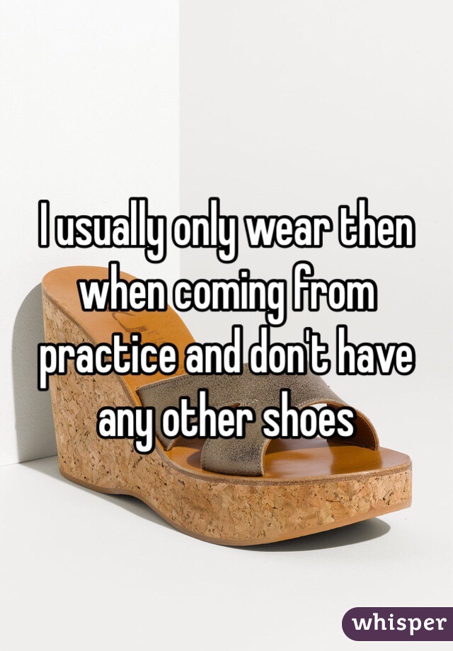 I usually only wear then when coming from practice and don't have any other shoes 