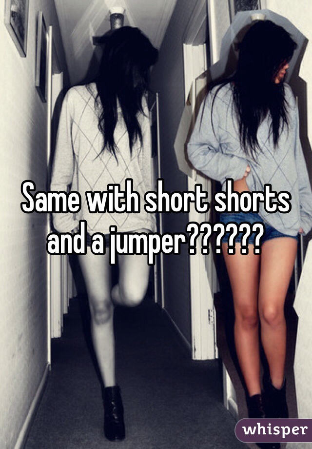 Same with short shorts and a jumper??????