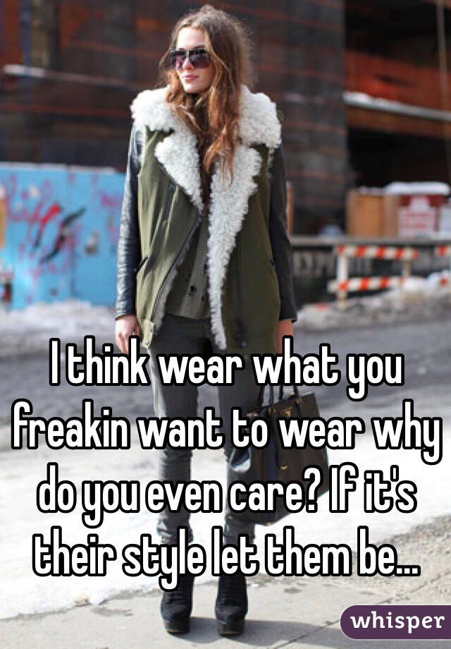 I think wear what you freakin want to wear why do you even care? If it's their style let them be...