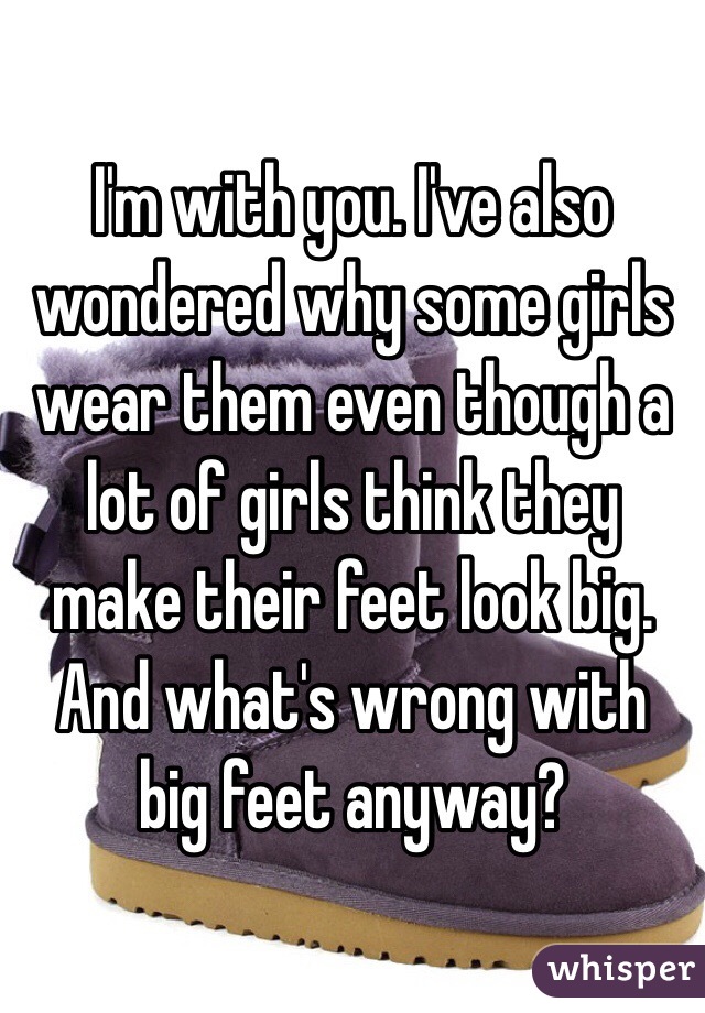 I'm with you. I've also wondered why some girls wear them even though a lot of girls think they make their feet look big. And what's wrong with big feet anyway?