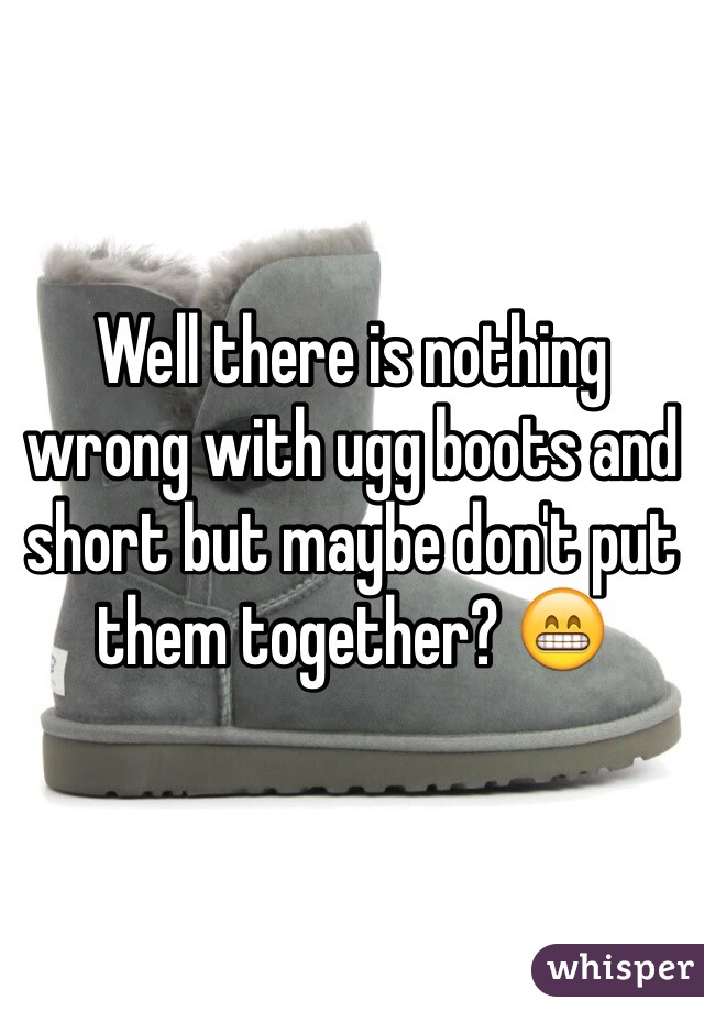 Well there is nothing wrong with ugg boots and short but maybe don't put them together? 😁