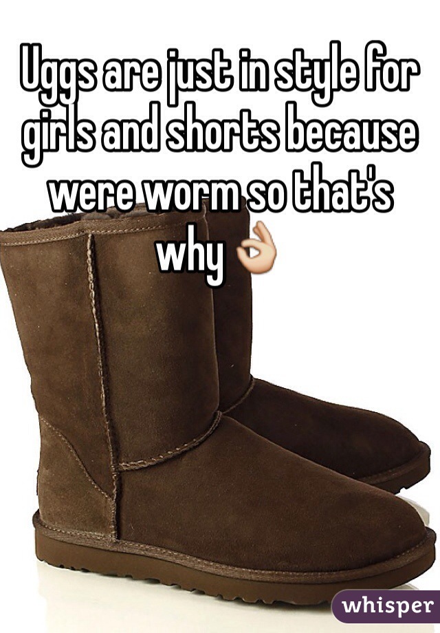 Uggs are just in style for girls and shorts because were worm so that's why👌