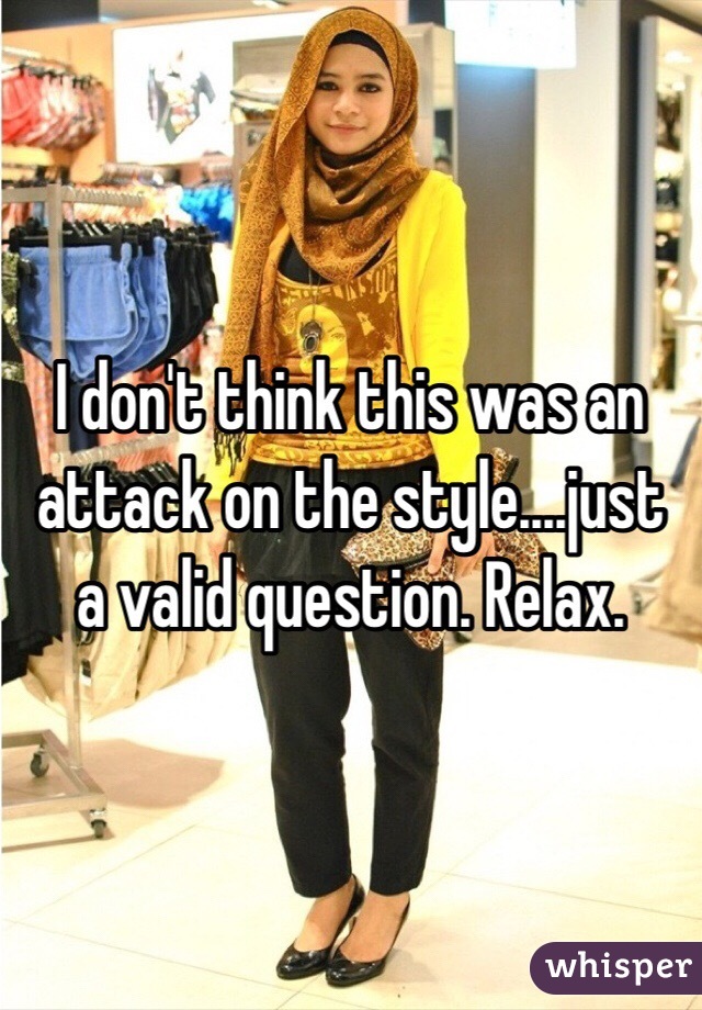 I don't think this was an attack on the style....just a valid question. Relax.