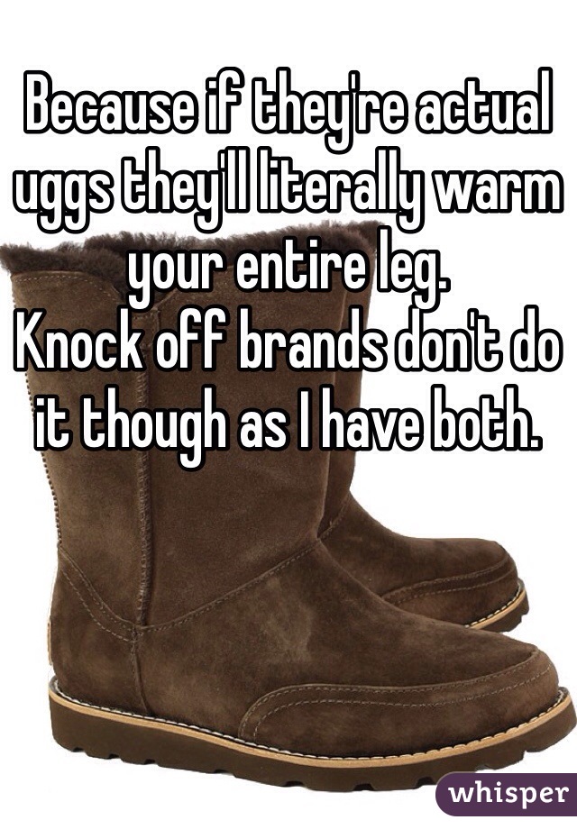 Because if they're actual uggs they'll literally warm your entire leg.  
Knock off brands don't do it though as I have both.