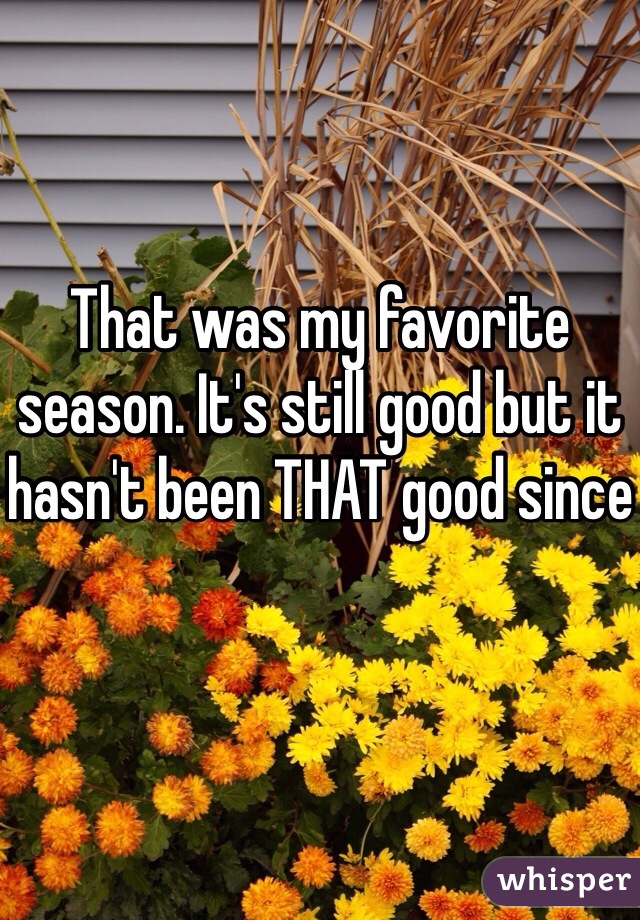 That was my favorite season. It's still good but it hasn't been THAT good since