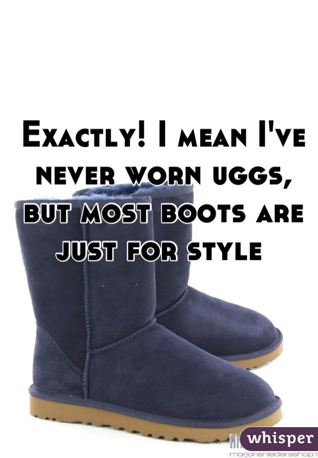 Exactly! I mean I've never worn uggs, but most boots are just for style 