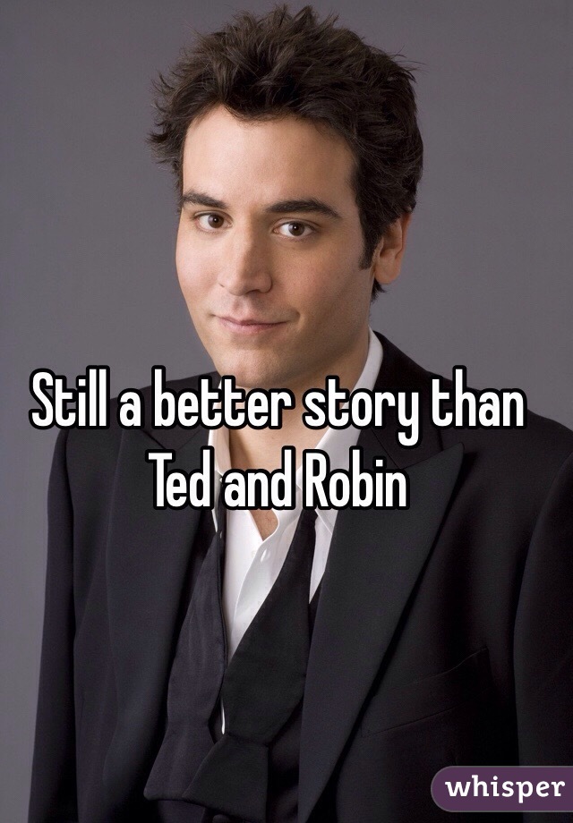 Still a better story than Ted and Robin
