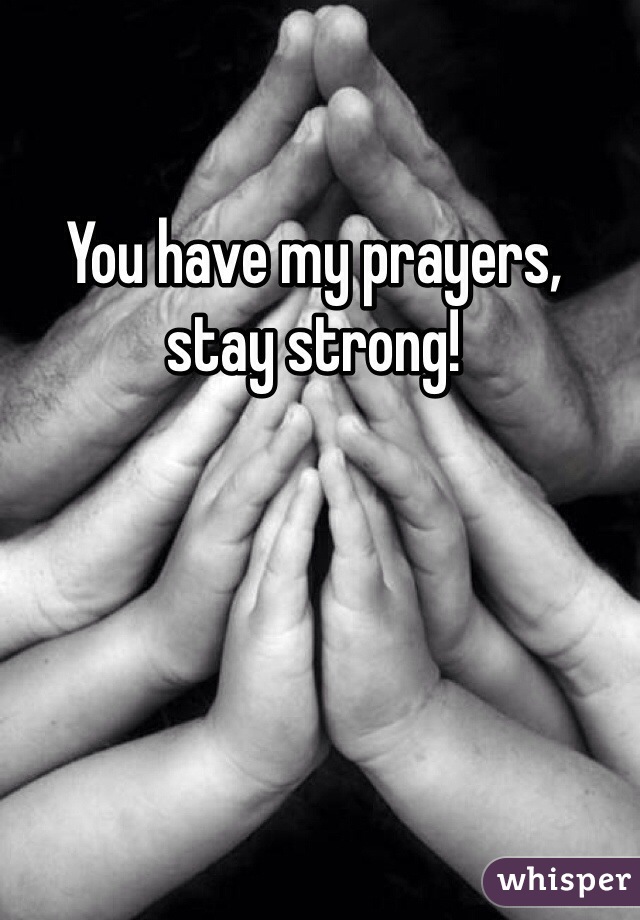 You have my prayers,
stay strong!