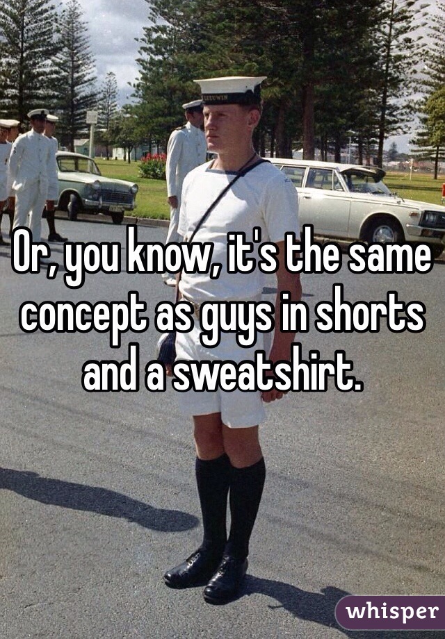 Or, you know, it's the same concept as guys in shorts and a sweatshirt.