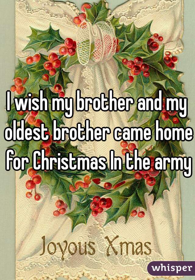 I wish my brother and my oldest brother came home for Christmas In the army