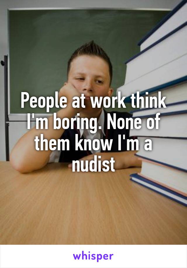 People at work think I'm boring. None of them know I'm a nudist