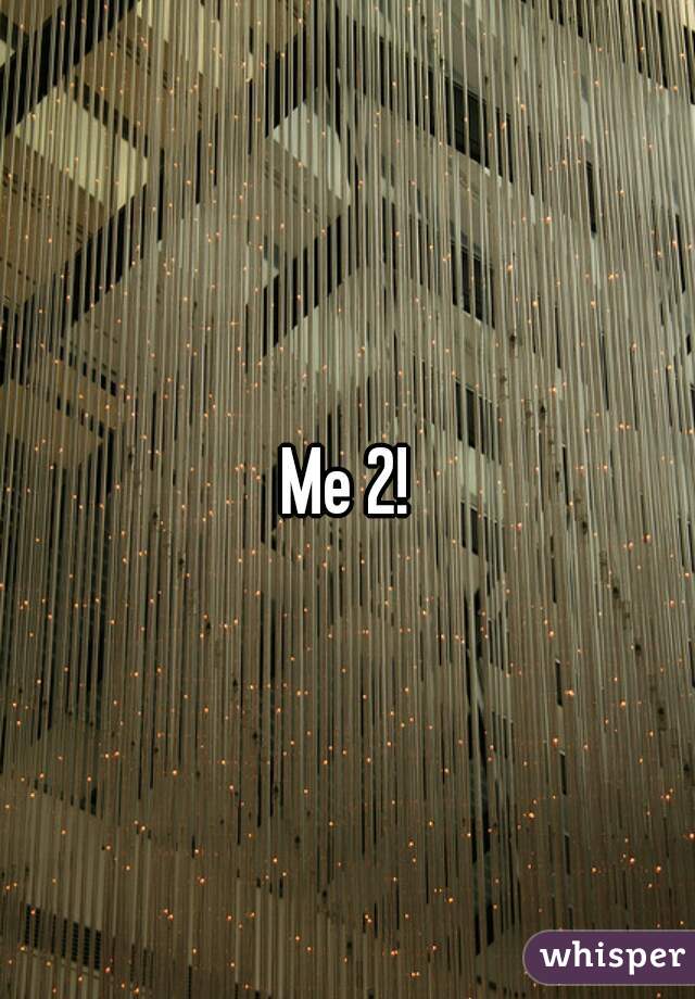 Me 2!