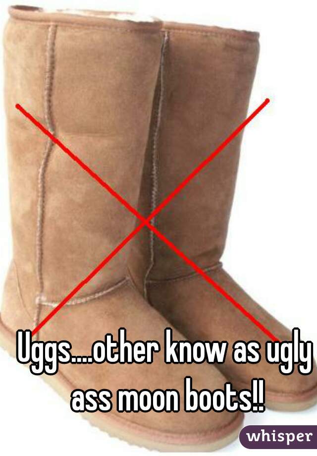 Uggs....other know as ugly ass moon boots!!