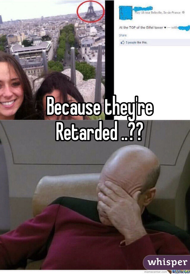 Because they're
Retarded ..??