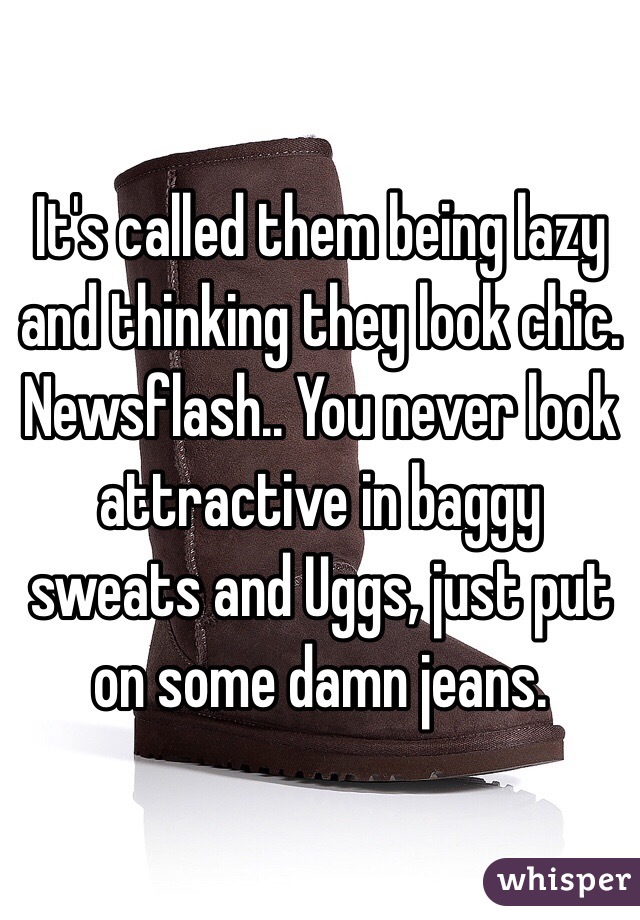 It's called them being lazy and thinking they look chic. Newsflash.. You never look attractive in baggy sweats and Uggs, just put on some damn jeans.