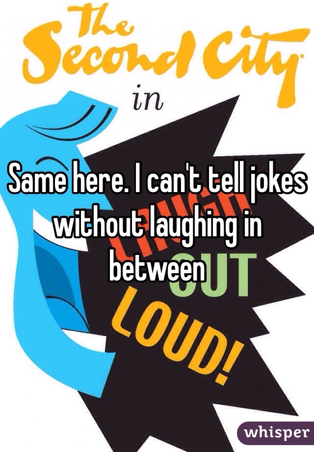 Same here. I can't tell jokes without laughing in between
