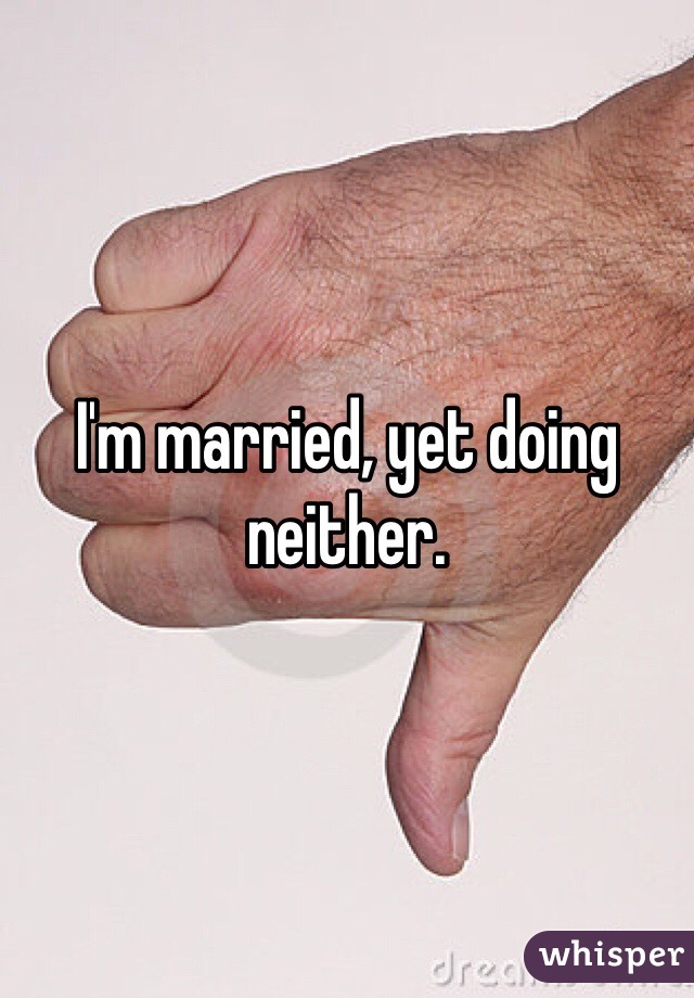 I'm married, yet doing neither. 