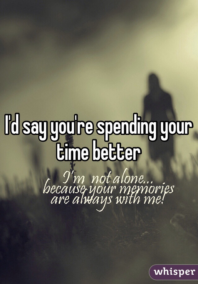 I'd say you're spending your time better