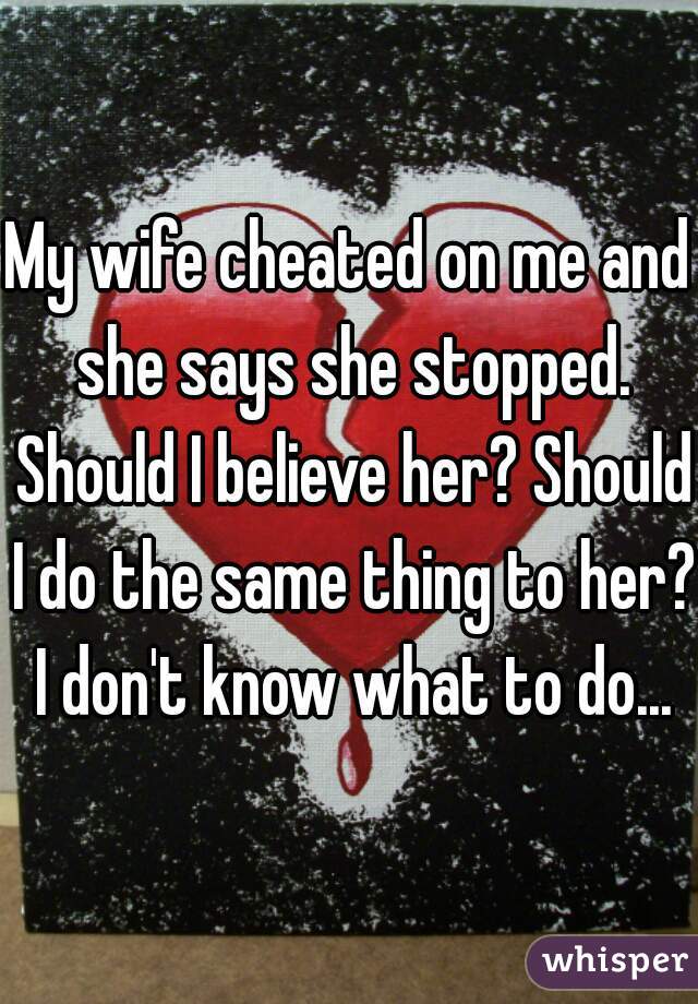 My Wife Cheated On Me And She Says She Stopped Should I