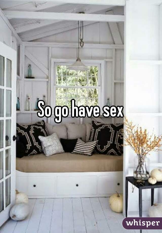 So go have sex