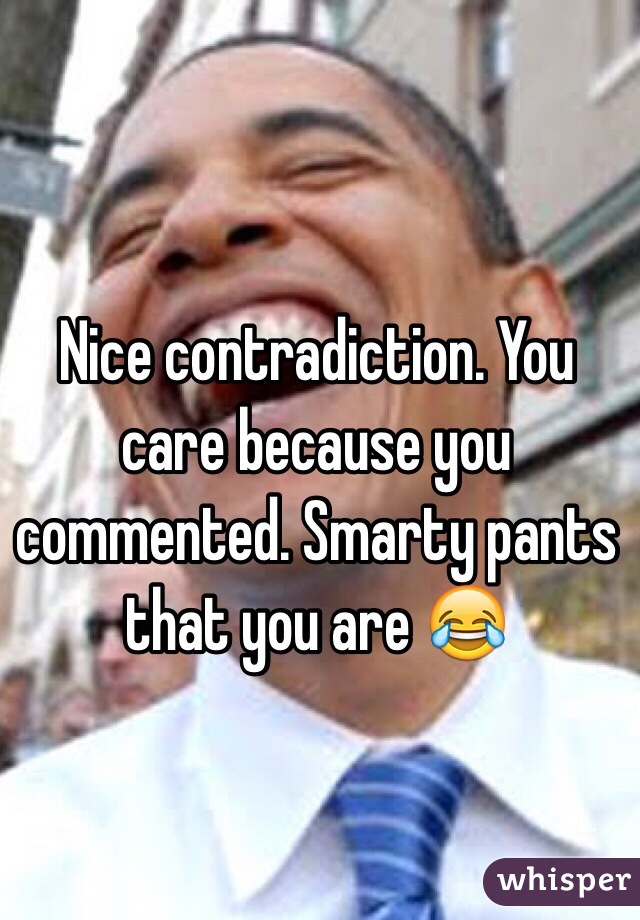 Nice contradiction. You care because you commented. Smarty pants that you are 😂