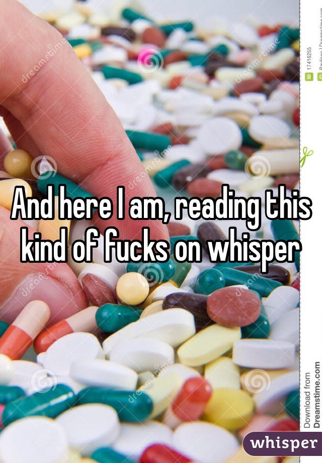 And here I am, reading this kind of fucks on whisper