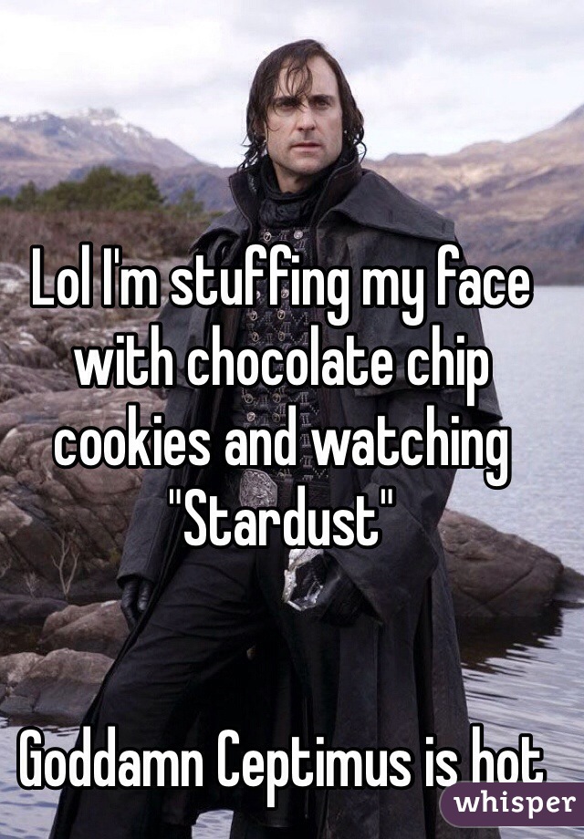 Lol I'm stuffing my face with chocolate chip cookies and watching "Stardust"


Goddamn Ceptimus is hot