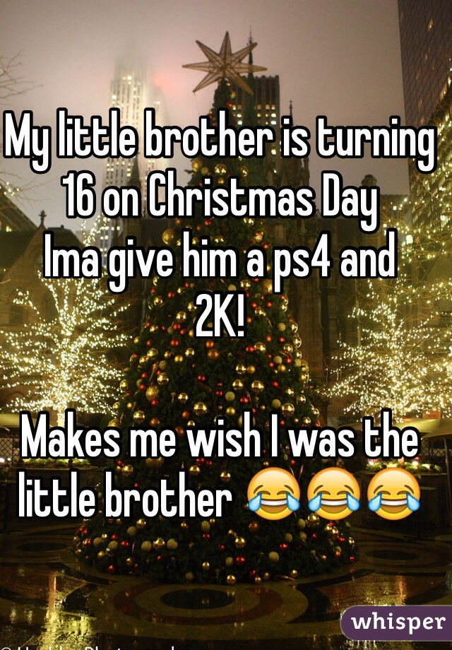 My little brother is turning 16 on Christmas Day
Ima give him a ps4 and 
2K!

Makes me wish I was the little brother 😂😂😂
