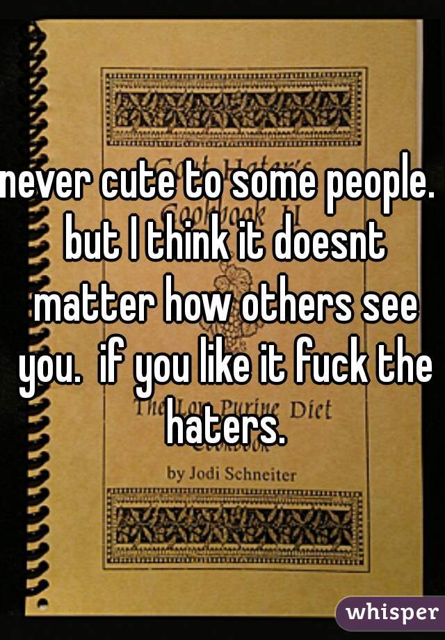 never cute to some people.  but I think it doesnt matter how others see you.  if you like it fuck the haters.