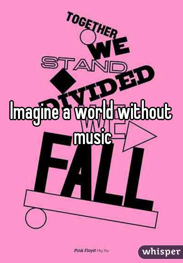 Imagine a world without music