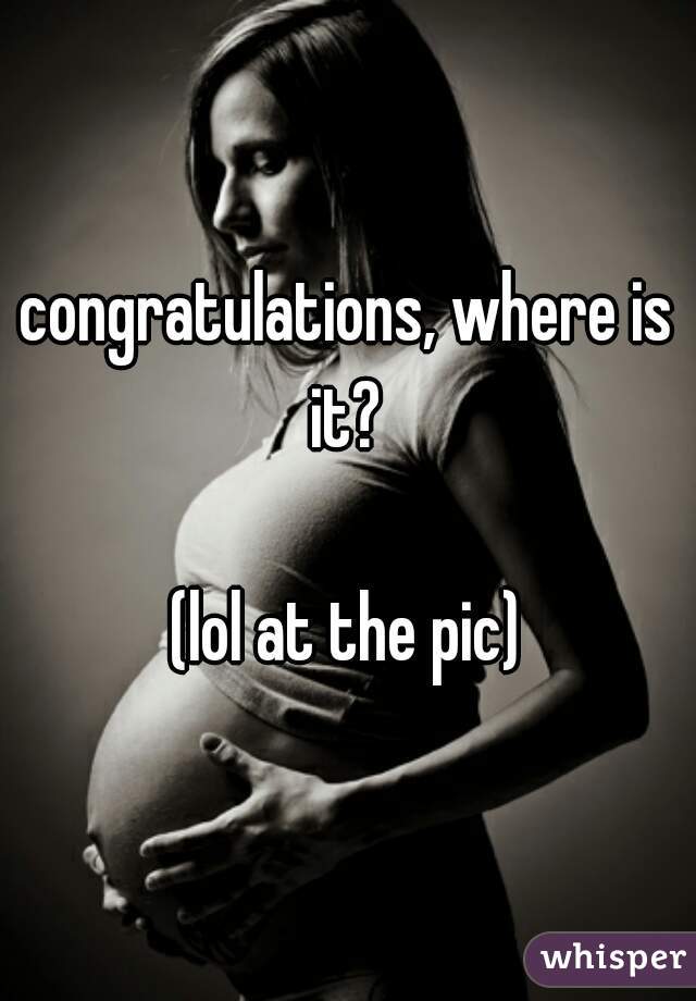 congratulations, where is it? 

(lol at the pic)