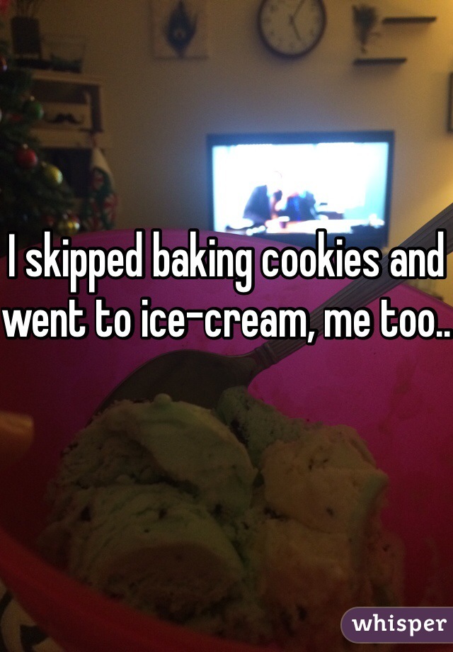 I skipped baking cookies and went to ice-cream, me too.. 