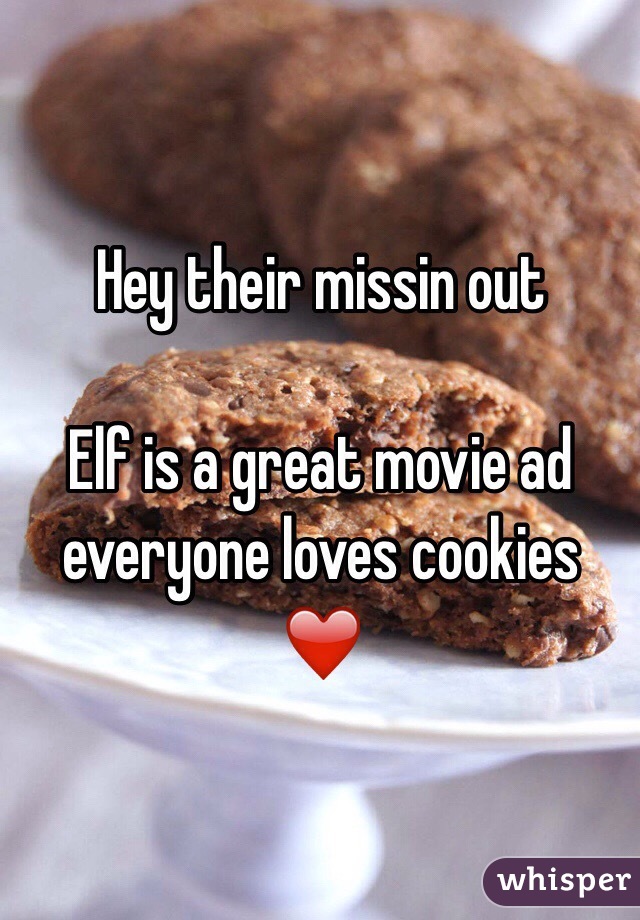 Hey their missin out

Elf is a great movie ad everyone loves cookies ❤️