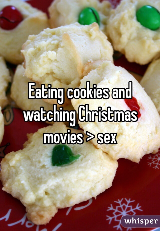 Eating cookies and watching Christmas movies > sex