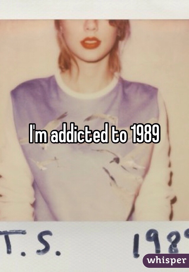 I'm addicted to 1989
