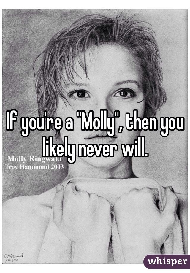 If you're a "Molly", then you likely never will. 