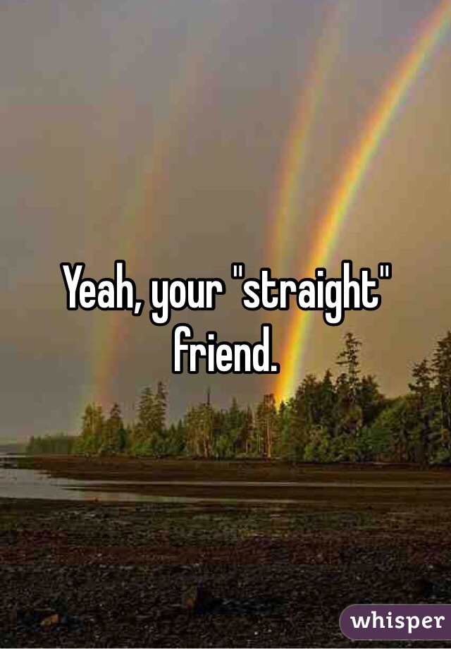 Yeah, your "straight" friend.