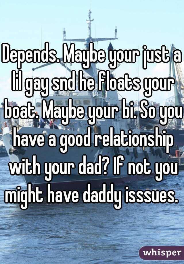 Depends. Maybe your just a lil gay snd he floats your boat. Maybe your bi. So you have a good relationship with your dad? If not you might have daddy isssues. 