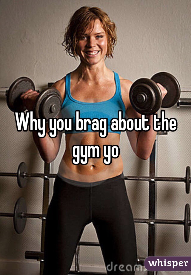 Why you brag about the gym yo
