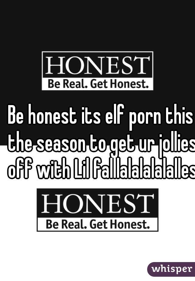 Be honest its elf porn this the season to get ur jollies off with Lil falllalalalalalles