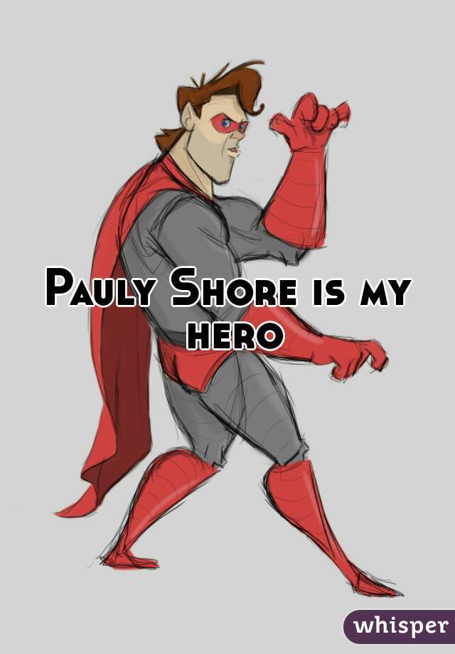Pauly Shore is my hero