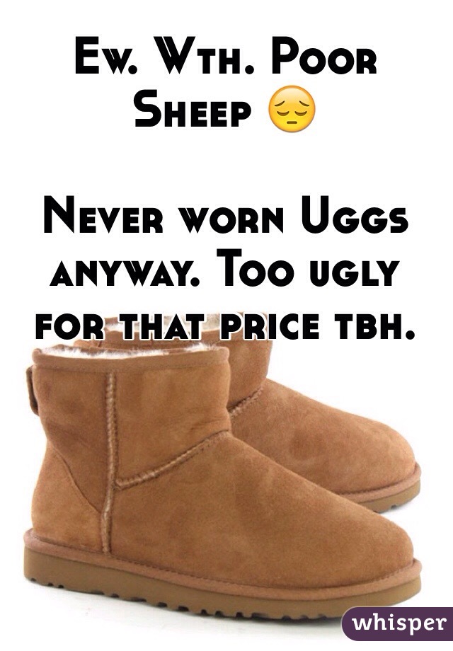 Ew. Wth. Poor Sheep 😔

Never worn Uggs anyway. Too ugly for that price tbh.