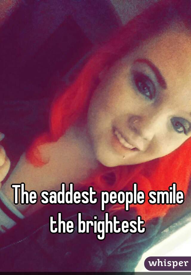 The saddest people smile the brightest 