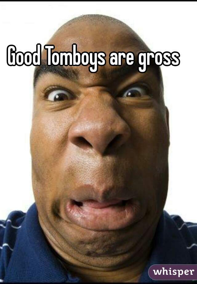 Good Tomboys are gross 