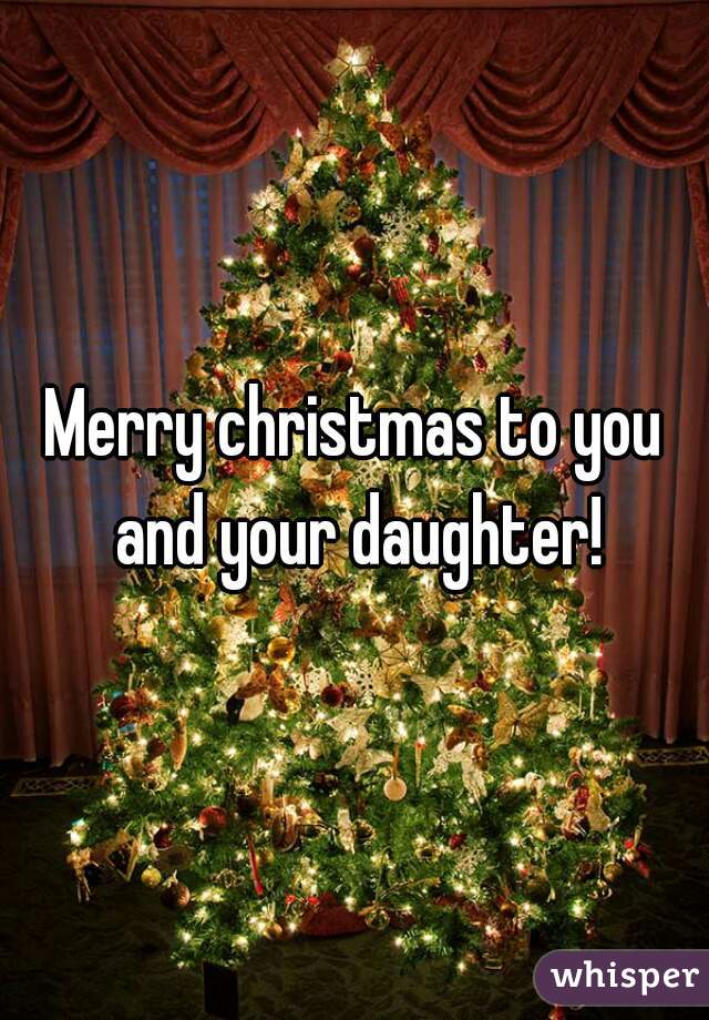 Merry christmas to you and your daughter!