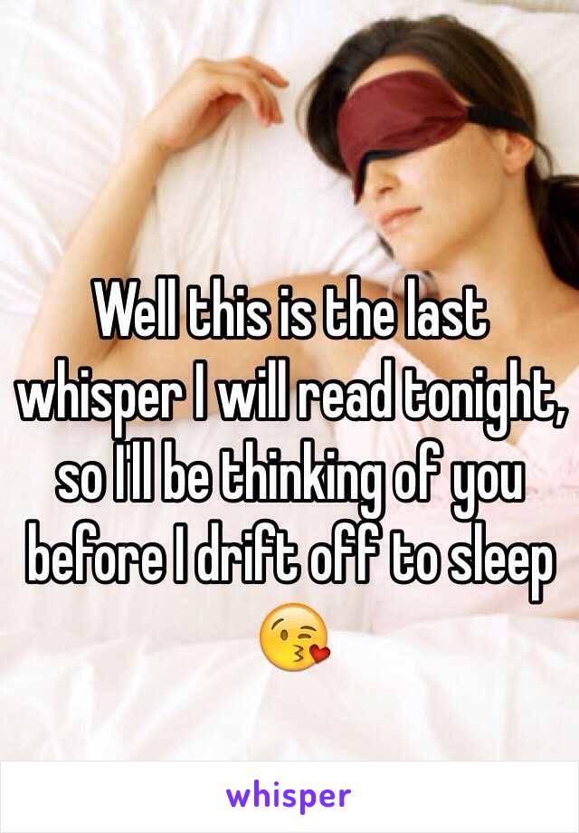 Well this is the last whisper I will read tonight, so I'll be thinking of you before I drift off to sleep 😘