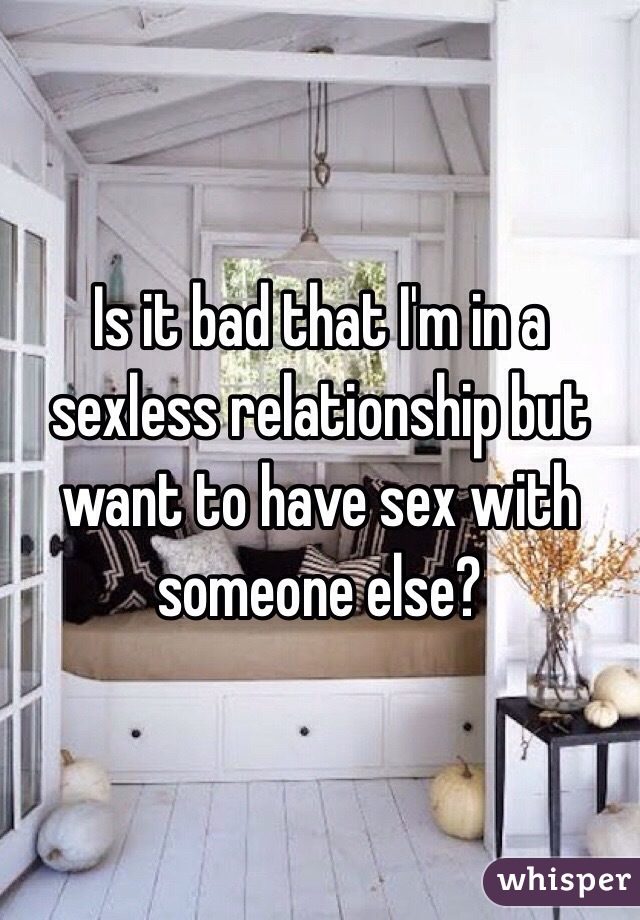 Is it bad that I'm in a sexless relationship but want to have sex with someone else? 